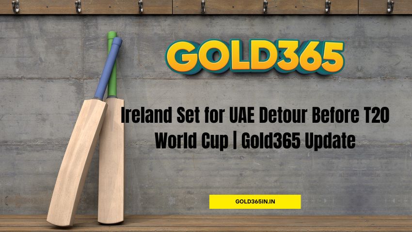 You are currently viewing Ireland Set for UAE Detour Before T20 World Cup | Gold365 Update